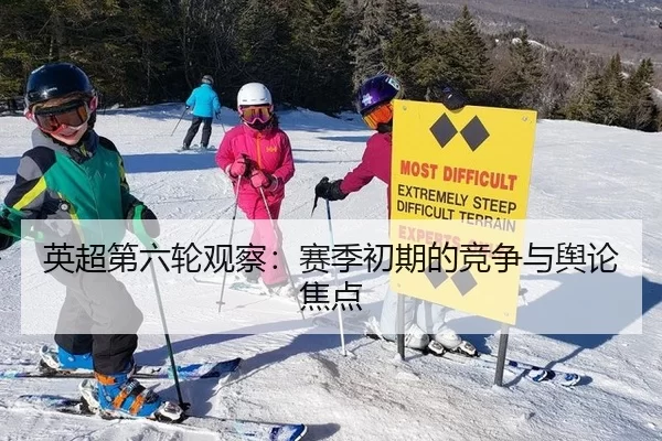英超第六轮观察:赛季初期的竞争与舆论焦点