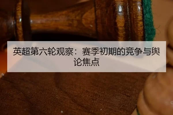 英超第六轮观察:赛季初期的竞争与舆论焦点
