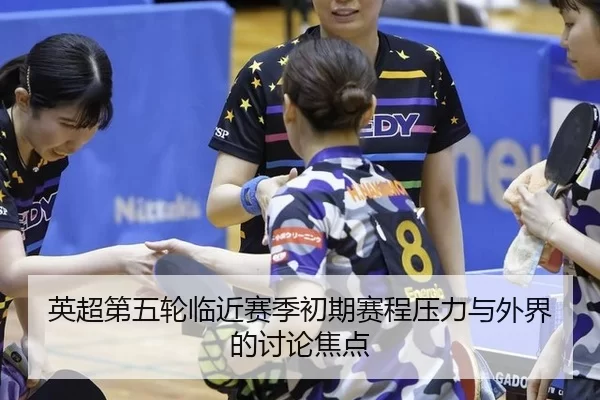 英超第五轮临近赛季初期赛程压力与外界的讨论焦点